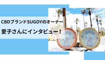 カリフォルニア発・日本人オーナーのCBDブランド！ SUGOYの愛子さんにインタビュー！